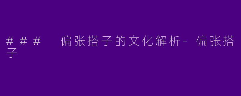 ### 偏张搭子的文化解析-偏张搭子
