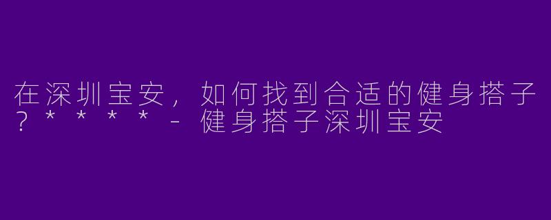 在深圳宝安,如何找到合适的健身搭子?****