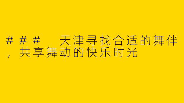 ### 天津寻找合适的舞伴，共享舞动的快乐时光