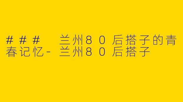 ### 兰州80后搭子的青春记忆