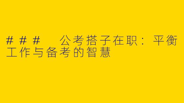 ### 公考搭子在职:平衡工作与备考的智慧