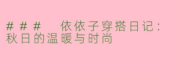 ### 依依子穿搭日记：秋日的温暖与时尚