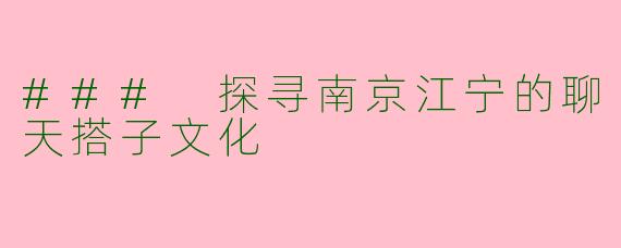 ### 探寻南京江宁的聊天搭子文化