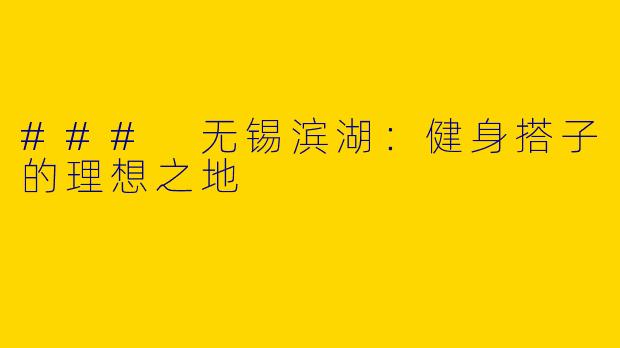 ### 无锡滨湖：健身搭子的理想之地