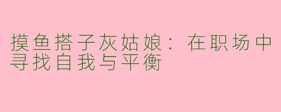 摸鱼搭子灰姑娘：在职场中寻找自我与平衡