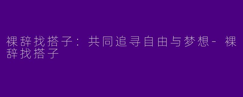 裸辞找搭子：共同追寻自由与梦想-裸辞找搭子