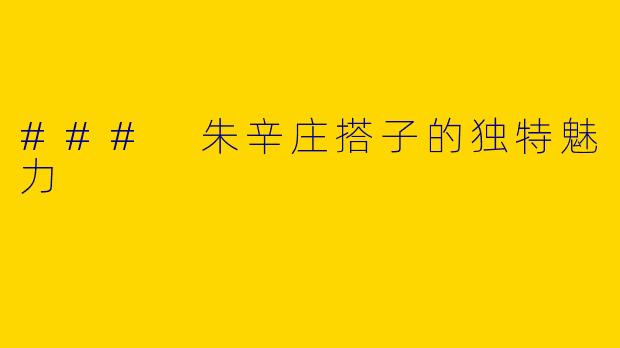 ### 朱辛庄搭子的独特魅力