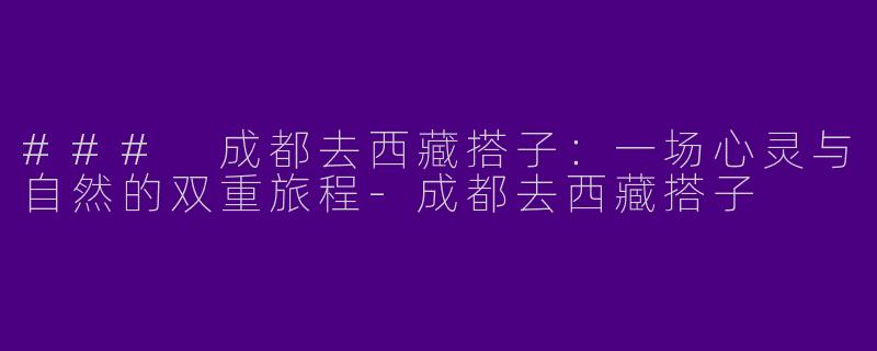 ### 成都去西藏搭子：一场心灵与自然的双重旅程