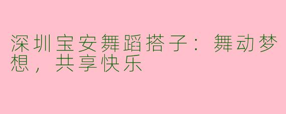 深圳宝安舞蹈搭子:舞动梦想,共享快乐