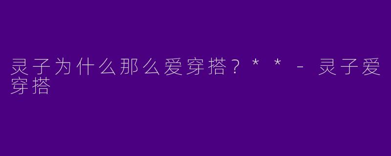 灵子为什么那么爱穿搭?**