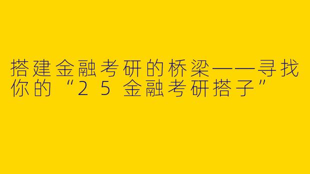 搭建金融考研的桥梁——寻找你的“25金融考研搭子”