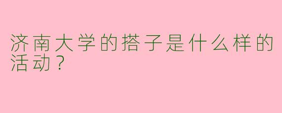 济南大学的搭子是什么样的活动？  