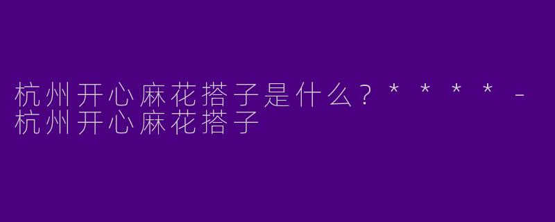 杭州开心麻花搭子是什么?****