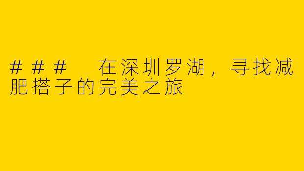 ### 在深圳罗湖，寻找减肥搭子的完美之旅
