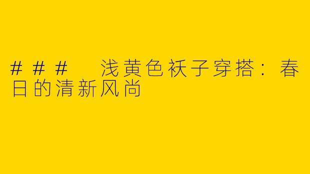 ### 浅黄色袄子穿搭：春日的清新风尚