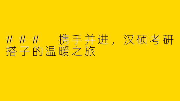 ### 携手并进，汉硕考研搭子的温暖之旅