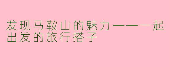 发现马鞍山的魅力——一起出发的旅行搭子