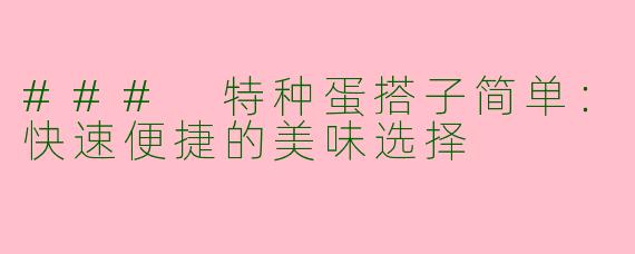 ### 特种蛋搭子简单：快速便捷的美味选择