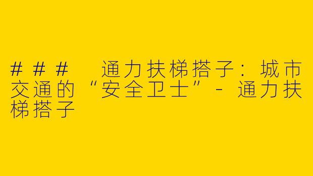 ### 通力扶梯搭子：城市交通的“安全卫士”-通力扶梯搭子
