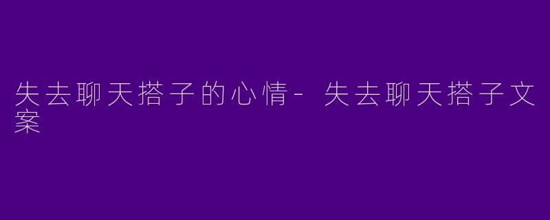 失去聊天搭子的心情-失去聊天搭子文案