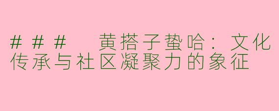 ### 黄搭子蛰哈：文化传承与社区凝聚力的象征