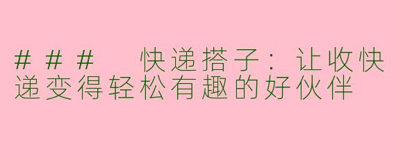 ### 快递搭子：让收快递变得轻松有趣的好伙伴
