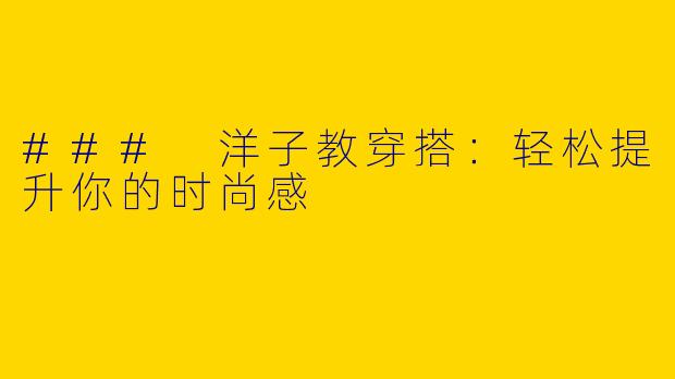 ### 洋子教穿搭：轻松提升你的时尚感