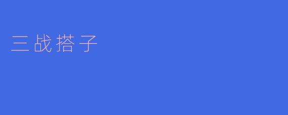 什么是“三战搭子”？****