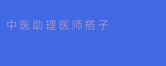 中医助理医师搭子是做什么的？**