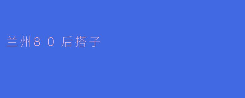 兰州80后搭子