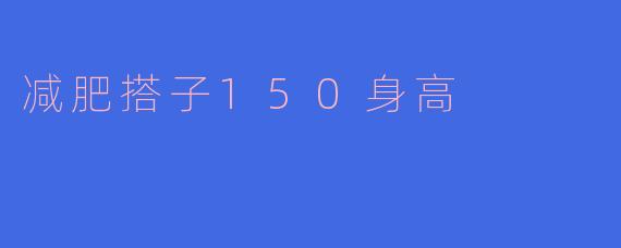 我身高150cm，想要减肥，你有什么好的建议吗？