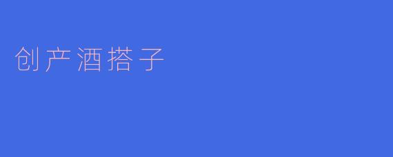 探索“创产酒搭子”：酒文化与创新的完美结合