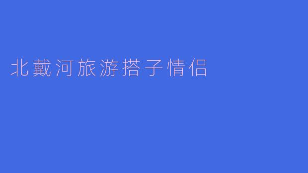 北戴河旅游搭子情侣