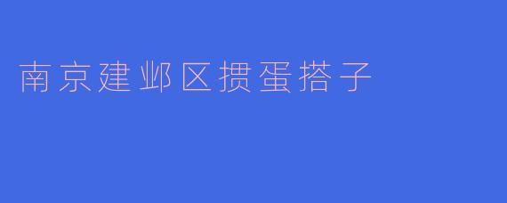南京建邺区的掼蛋搭子一般都有哪些特色和玩法？****