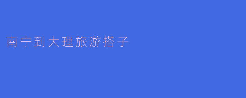 有没有一起从南宁到大理旅游的搭子？希望能找个志同道合的朋友一起分享旅程！****