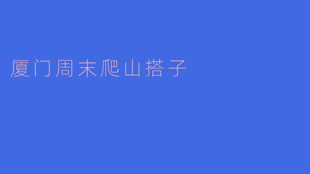 厦门周末有没有适合一起爬山的搭子?****