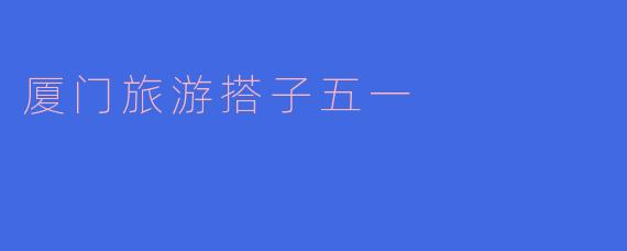 厦门旅游搭子五一