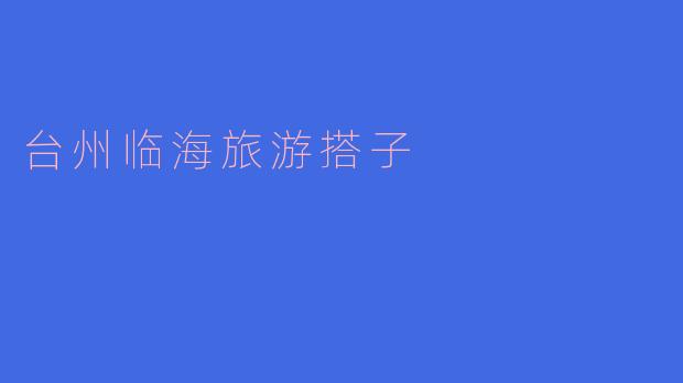 在台州临海旅游,有哪些推荐的景点和活动?