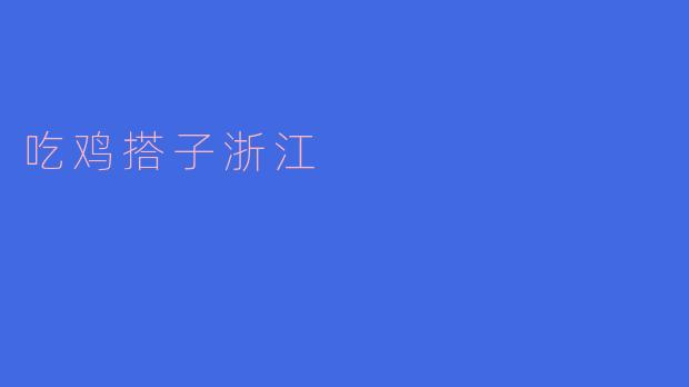 ### 吃鸡搭子浙江:一场美味与友情的盛宴