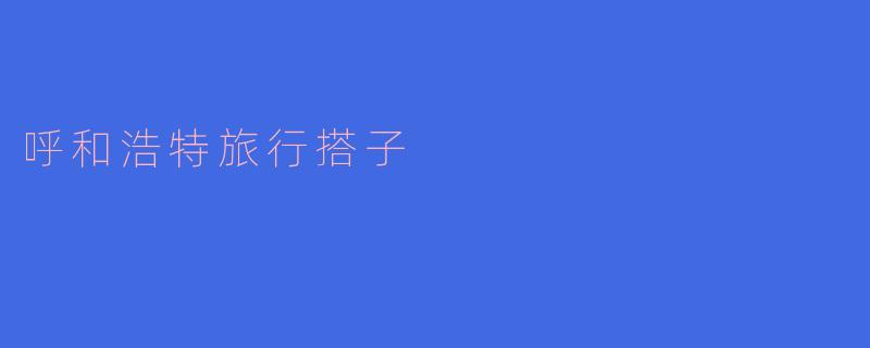 呼和浩特旅行搭子