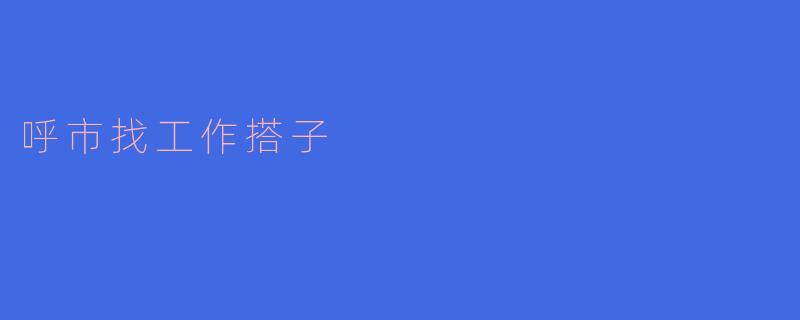 呼市找工作搭子