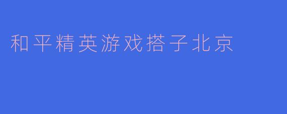 ### 在《和平精英》中体验北京的虚拟战场