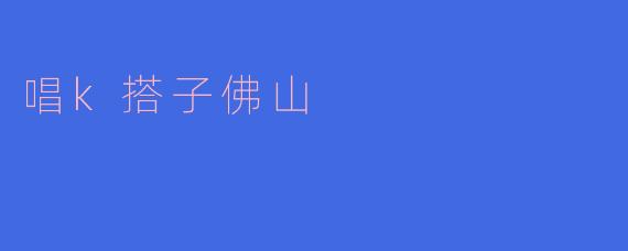 佛山哪里可以找到好的唱K搭子？  