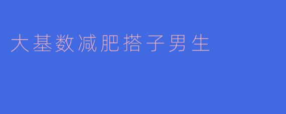 大基数减肥搭子男生
