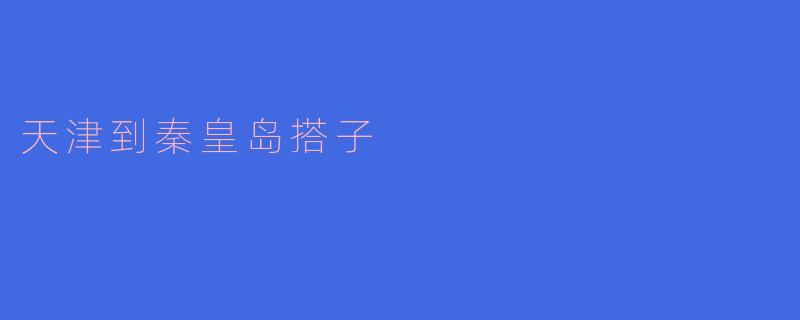 请问从天津到秦皇岛的搭子有什么推荐吗?