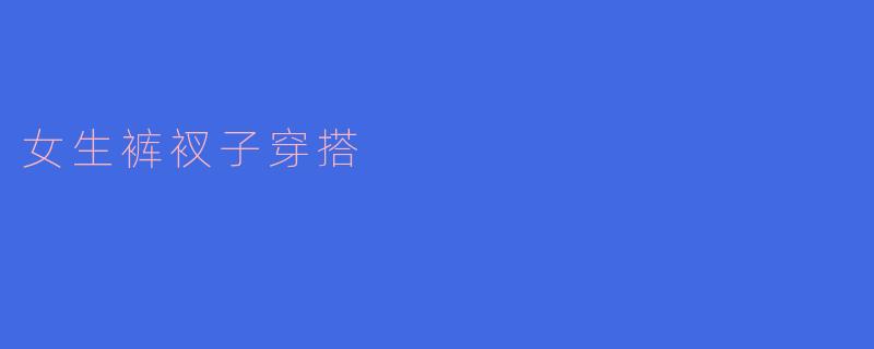 时尚与舒适并存：女生裤衩子的穿搭指南