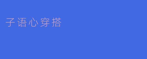 子语心的穿搭风格是什么样的？