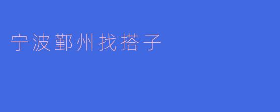 宁波鄞州找搭子
