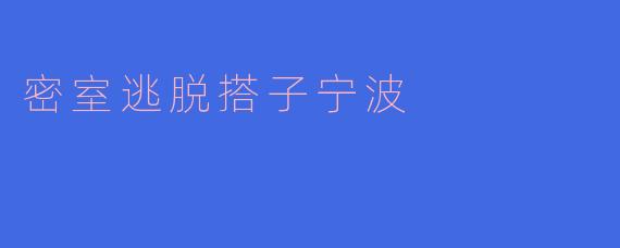 ### 探索神秘与刺激:密室逃脱搭子宁波的魅力