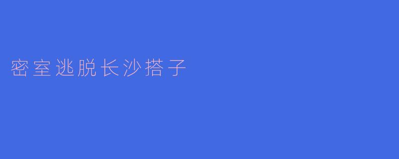 长沙有哪些好玩的密室逃脱推荐吗？****